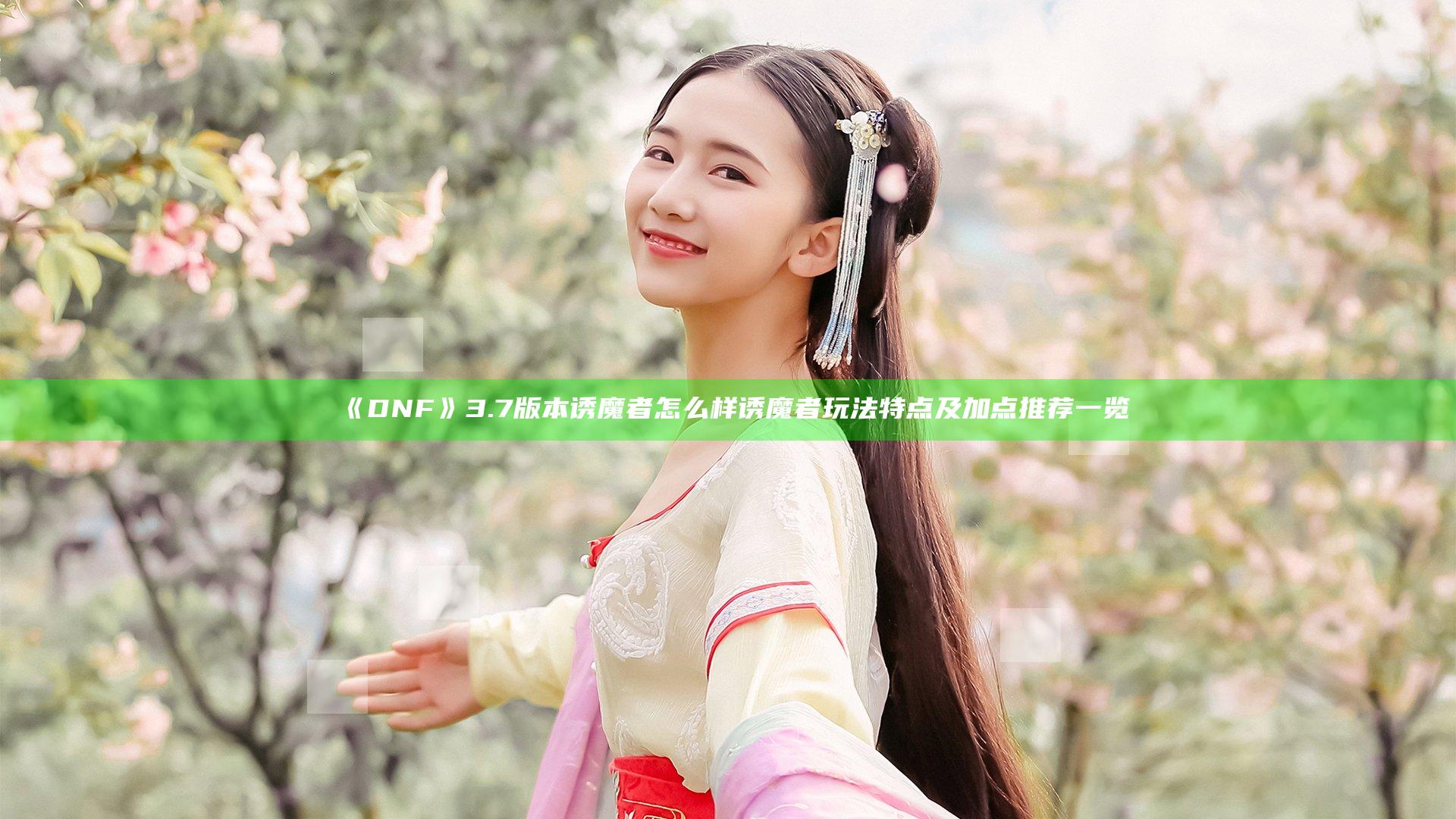 《DNF》3.7版本诱魔者怎么样 诱魔者玩法特点及加点推荐一览