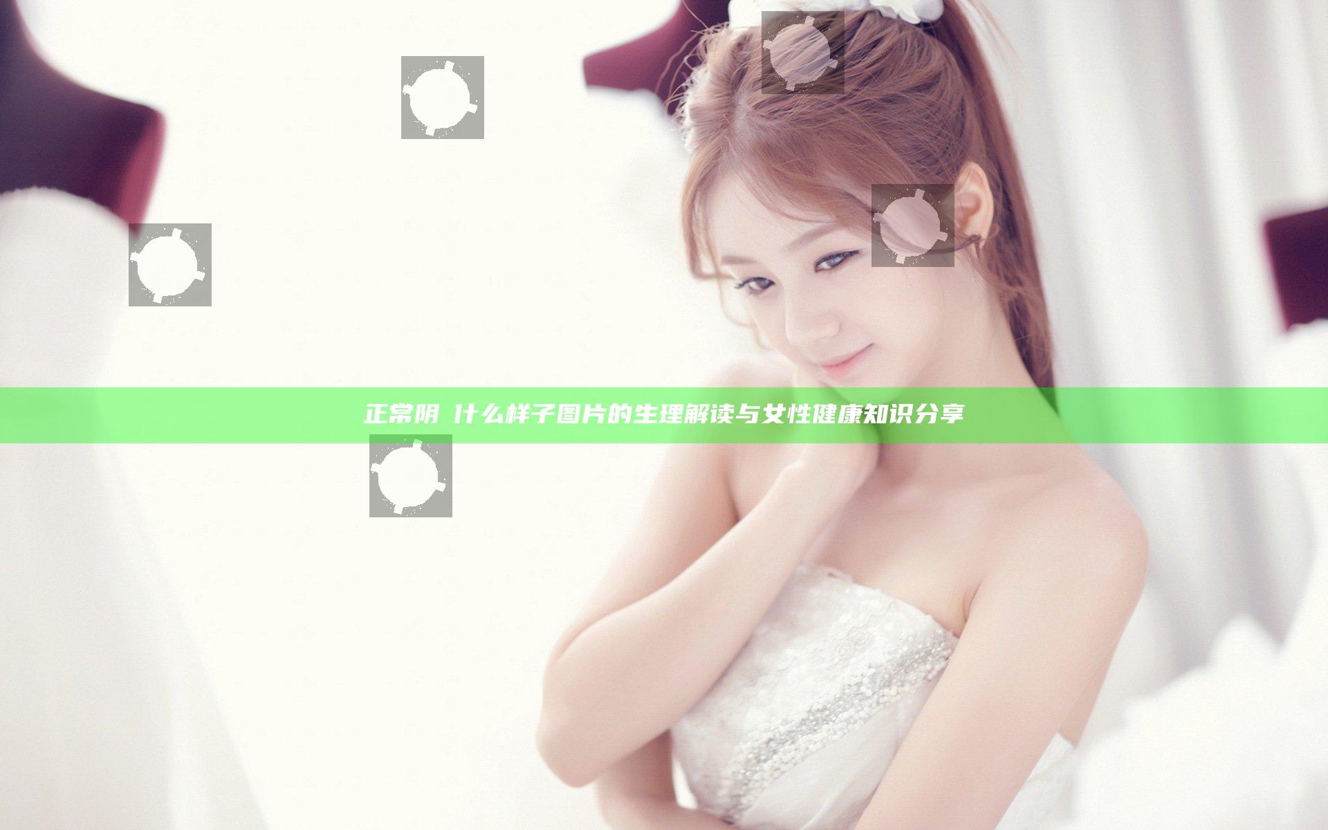 正常阴脣什么样子图片的生理解读与女性健康知识分享