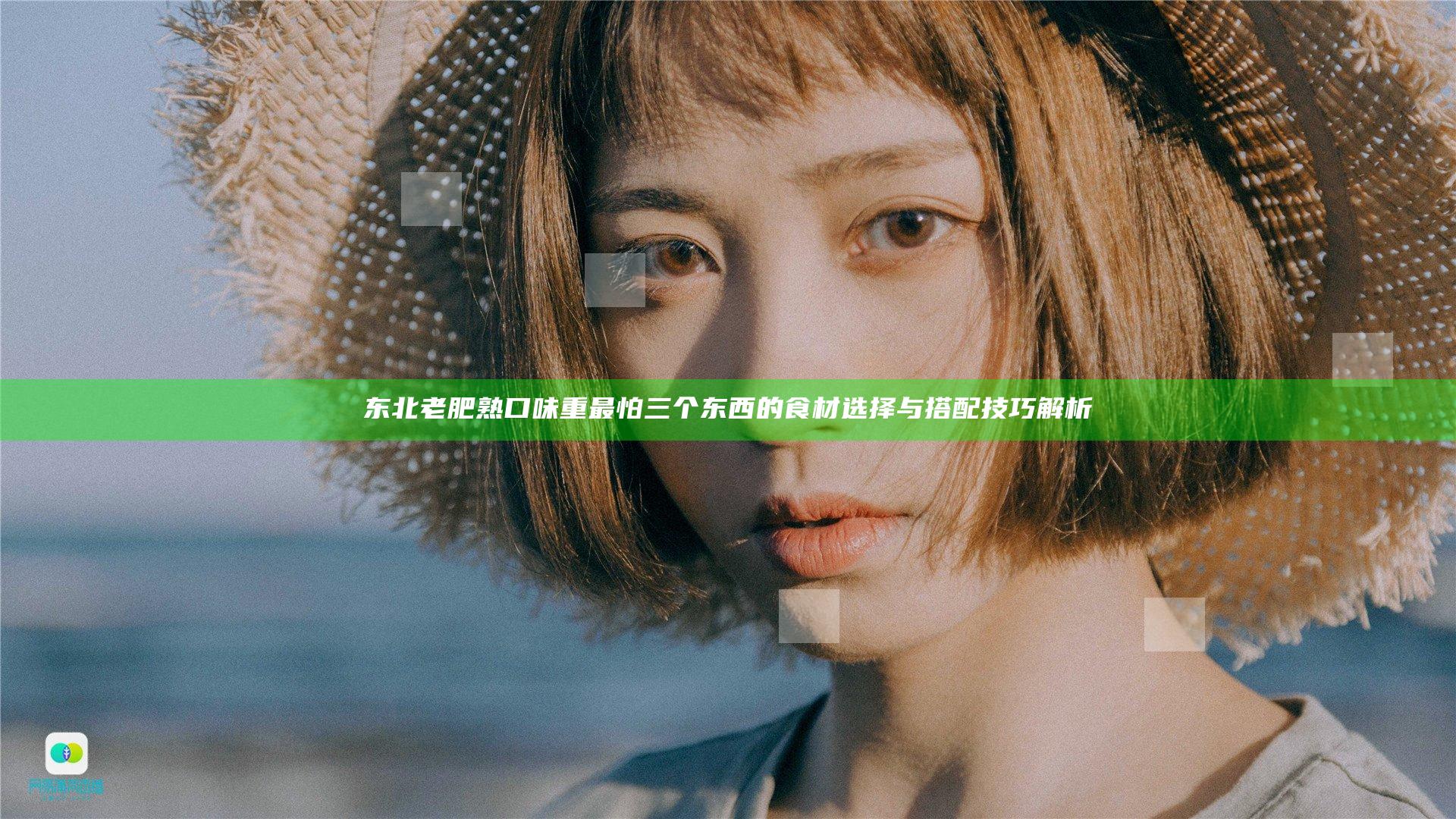 东北老肥熟口味重最怕三个东西的食材选择与搭配技巧解析