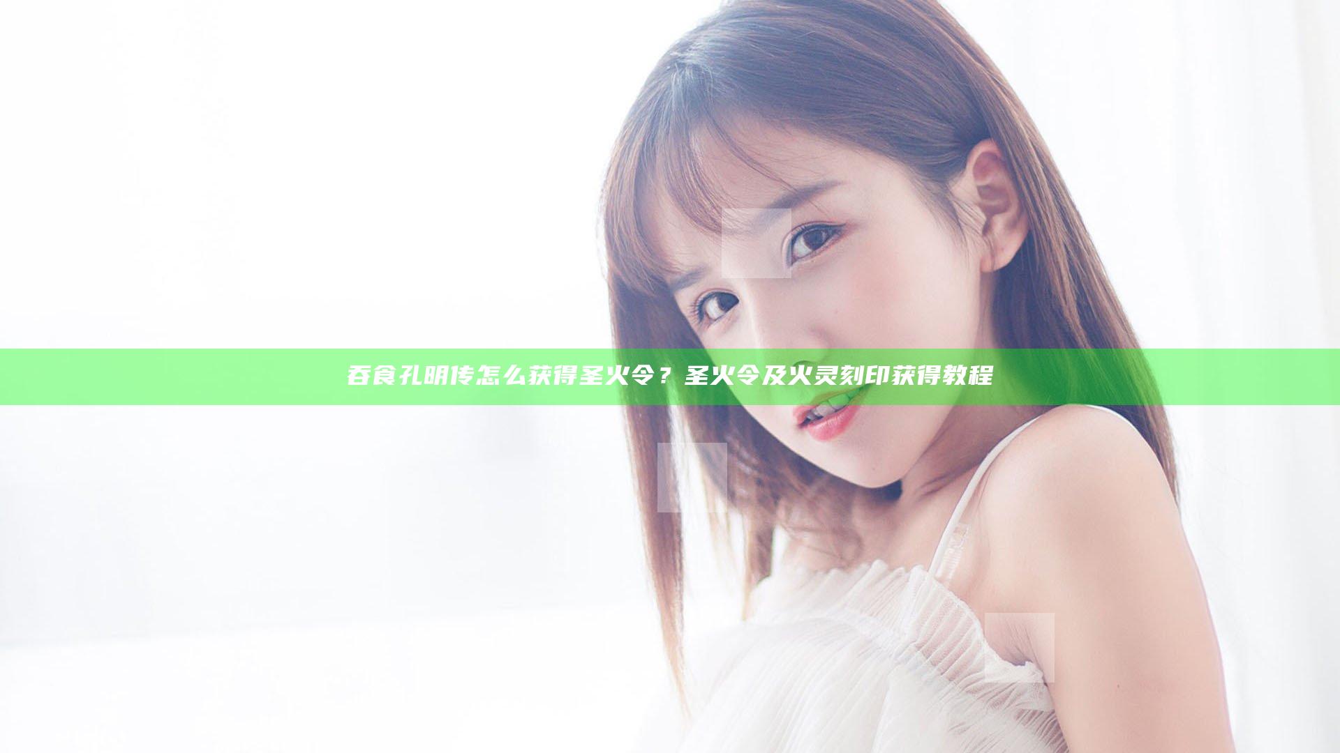 吞食孔明传怎么获得圣火令？圣火令及火灵刻印获得教程